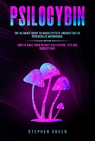 PSILOCYBIN: THE ULTIMATE GUIDE TO MAGIC EFFECTS ANDSAFE USE OF PSYCHEDELIC MUSHROOMS. HOW TO MAKE YOUR PRIVATE CULTIVATION, TIPS AND SUGGESTIONS. B085RQRH34 Book Cover