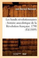 Les Lundis Ra(c)Volutionnaires: Histoire Anecdotique de La Ra(c)Volution Franaaise. 1790 (A0/00d.1889) 2012695892 Book Cover