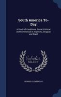 South America to-Day: A Study of Conditions, Social, Political and Commercial in Argentina, Uruguay and Brazil 3734040949 Book Cover