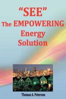 "See" the Empowering Energy Solution: Save Money Today, Create Well Paying Jobs, Promote Local Economic Growth, Reduce Energy Usage, Significantly Reduce Pollution, Slow Climate Changes, Save Even Mor 1475021402 Book Cover