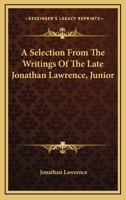 A Selection from the Writings of the Late Jonathan Lawrence, Junior 0548464677 Book Cover