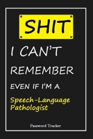 SHIT! I Can't Remember EVEN IF I'M A Speech-Language Pathologist: An Organizer for All Your Passwords and Shity Shit with Unique Touch - Password Tracker - 120 Pages(6''x9'') -Gift for Woman, Gift fro 1655842242 Book Cover