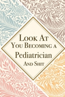 Look At You Becoming a Pediatrician And Shit: Pediatrician Thank You And Appreciation Gifts from . Beautiful Gag Gift for Men and Women. Fun, Practical And Classy Alternative to a Card for Pediatricia 1657599450 Book Cover