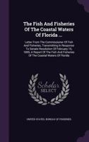 The Fish And Fisheries Of The Coastal Waters Of Florida ...: Letter From The Commissioner Of Fish And Fisheries, Transmitting In Response To Senate ... Fisheries Of The Coastal Waters Of Florida... 1276613849 Book Cover