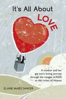 It's All About LOVE: A mother and her gay son's loving journey through the ravages of AIDS to the riches of Heaven 1478280891 Book Cover