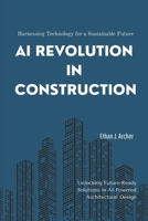AI Revolution in Construction: Harnessing Technology for a Sustainable Future: Unlocking Future-Ready Solutions in AI-Powered Architectural Design B0FS7H9Z54 Book Cover