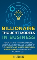 Billionaire Thought Models in Business: Replicate the thinking systems, mental capabilities and mindset of the Richest and Most Influential Businessmen to Earn More by Working Less 1951999118 Book Cover