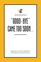 Good-Bye Came Too Soon: Guided Grief Journal for Reflections, Remembrance and Spirit Renewal B09NX8VVKT Book Cover