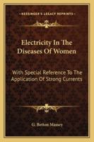 Electricity in the Diseases of Women: With Special Reference to the Application of Strong Currents 1014484103 Book Cover