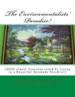 The Environmentalists' Paradise!: HOW almost Everyone could be Living in a Beautiful Manmade Paradise! 1518859283 Book Cover