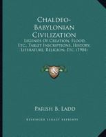 Chaldeo-Babylonian Civilization: Legends Of Creation, Flood, Etc., Tablet Inscriptions, History, Literature, Religion, Etc. 1104079771 Book Cover