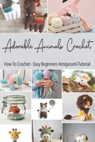 Adorable Animals Crochet: How To Crochet - Easy Beginners Amigurumi Tutorial: Crochet Animals Book for Beginners B08ZDFPGCW Book Cover