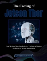 The Coming of Jetson Thor: How Nvidia's Next-Gen Robotics Platform is Shaping the Future of AI and Automation B0DS2D2XF2 Book Cover