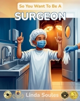 So You Want To Be A Surgeon: A Kids' Guide to Surgery, Human Anatomy, Operating Rooms, and the Steady-Handed Doctors Who Save Lives One Procedure at a Time 1972766228 Book Cover