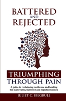 Battered and Rejected Triumphing Through Pain: A guide to reclaiming, resilience, and healing for maltreated, battered and rejected women B0F9L463GG Book Cover