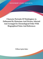 Character Portraits of Washington as Delineated by Historians, Orators and Divines, Selected and Arranged in Chronological Order With Biographical Notes and References 136152801X Book Cover