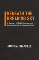 Beneath the Breaking Sky: A Journey of Faith, Sorrow, and the Healing of a Wounded Soul 1989066178 Book Cover