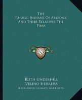 The Papago Indians Of Arizona And Their Relatives The Pima 1432594818 Book Cover