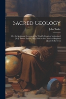 Sacred Geology; Or, the Scriptural Account of the World's Creation Maintained [By J. Tudor. Papers, Orig. Publ in the Church of England Quarterly Review] 102167348X Book Cover