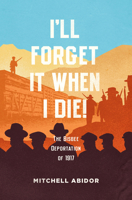 I'll Forget It When I Die!: The Bisbee Deportation of 1917 1849353700 Book Cover
