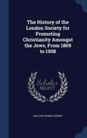 The history of the London Society for Promoting Christianity amongst the Jews, from 1809 to 1908 1016273126 Book Cover