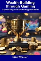 Wealth-Building through Gaming: Capitalizing on eSports Opportunities B0CFZFWCBM Book Cover
