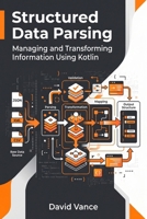 Structured Data Parsing: Managing and Transforming Information Using Kotlin (The Kotlin Automation) B0GY4KVNWB Book Cover