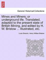 Mines and Miners; or underground life. Translated, adapted to the present state of British Mining, and edited by H. W. Bristow ... Illustrated, etc. 1241508178 Book Cover