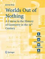 Worlds Out of Nothing: A Course in the History of Geometry in the 19th Century (Springer Undergraduate Mathematics Series) 0857290592 Book Cover