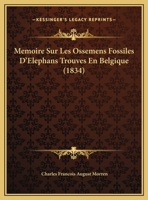 Memoire Sur Les Ossemens Fossiles D'Elephans Trouves En Belgique (1834) 1162284390 Book Cover