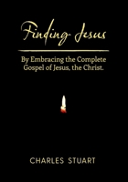 Finding Jesus: By Embracing the Complete Gospel of Jesus, the Christ. B0DQJBGJSR Book Cover