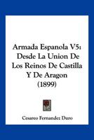 Armada Espanola V5: Desde La Union De Los Reinos De Castilla Y De Aragon (1899) 1168479843 Book Cover