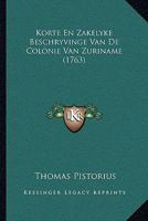 Korte En Zakelyke Beschryvinge Van de Colonie Van Zuriname Waar in Te Vinden Is Een Omstandig Berigt Van de Gelegenheid Deezer Volkplantinge... 1166165957 Book Cover