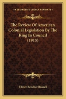 The Review of American Colonial Legislation by the King in Council 1165095785 Book Cover