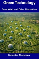 Green Technology: Solar, Wind, and Other Alternatives B0CDNMH626 Book Cover