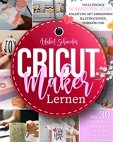 Cricut Maker Lernen: Vollständige Schritt-für-Schritt-Anleitung mit farbenfrohen Illustrationen, Zubehör und über 30 Projekten, um mit dem 1915011124 Book Cover
