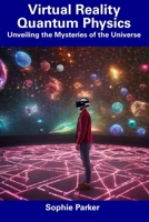 Virtual Reality Quantum Physics: Unveiling the Mysteries of the Universe B0CFMCCZZT Book Cover