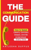 The Communication Guide: How to Speak Clearly, Connect Deeply, and Be Understood Every Time B0H9B246Y8 Book Cover