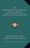 The Improvement Of Columbia, South Carolina: Report To The Civic League, Columbia, South Carolina 1169012140 Book Cover