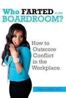 Who FARTED in the Boardroom?!: How to Outscore CONFLICT in the Workplace 1483976335 Book Cover