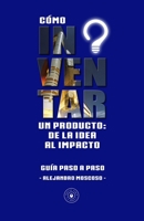 CÓMO INVENTAR UN PRODUCTO: DE LA IDEA AL IMPACTO (Spanish Edition) B0FJFPPFBF Book Cover