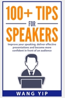 100+ Tips for Speakers : Practical Tips to Help You Improve Your Speaking, Deliver Effective Presentations and to Become More Confident in Front of an Audience 1983336947 Book Cover