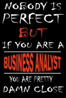 Nobody is perfect but if you'are a BUSINESS ANALYST you're pretty damn close: This Journal is the new gift for BUSINESS ANALYST it WILL Help you to organize your life and to work on your goals for gir 1661345786 Book Cover
