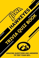 Iowa Hawkeyes Trivia Quiz Book: Amazing Questions and Answers To Test Your Sefl B08ZW85MCC Book Cover