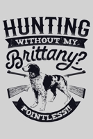 Hunting Without My Brittany Pointless: Hunting Lined Notebook, Journal, Organizer, Diary, Composition Notebook, Gifts for Hunters 170795450X Book Cover