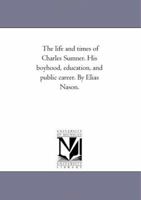 The Life and Times of Charles Sumner: His Boyhood, Education, and Public Career 1015081290 Book Cover