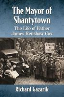 The Mayor of Shantytown: The Life of Father James Renshaw Cox 147667339X Book Cover