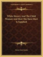 White Slavery And The Child Woman And How The Slave Mart Is Supplied 1425458173 Book Cover