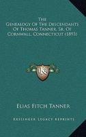 The Genealogy of the Descendants of Thomas Tanner, Sr., of Cornwall, Connecticut, with Brief Notes of Several Allied Families: Also Short Sketches of Several Towns of Their Early Residence 1120032016 Book Cover