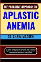 THE PROACTIVE APPROACH TO APLASTIC ANEMIA: In-Depth Exploration Of Diagnosis And Treatment Options- Your Roadmap To Overcoming Aplastic Anemia With Confidence And Courage B0CPVQ9S9L Book Cover